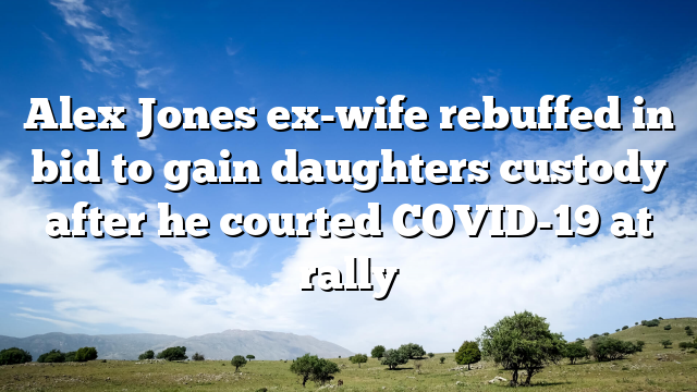 Alex Jones ex-wife rebuffed in bid to gain daughters  custody after he courted COVID-19 at rally